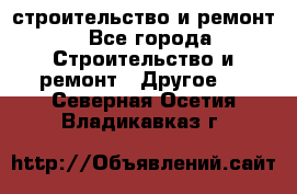 строительство и ремонт - Все города Строительство и ремонт » Другое   . Северная Осетия,Владикавказ г.